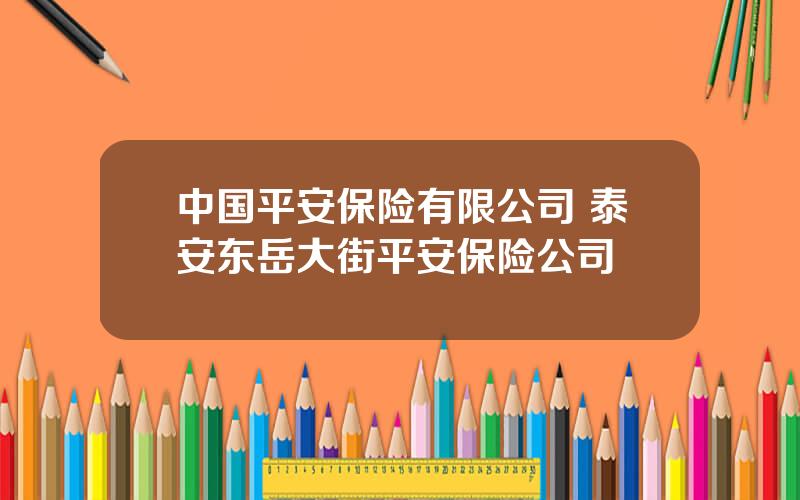 中国平安保险有限公司 泰安东岳大街平安保险公司